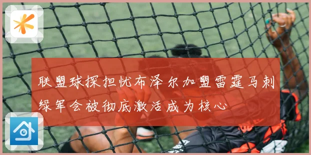 联盟球探担忧布泽尔加盟雷霆马刺绿军会被彻底激活成为核心