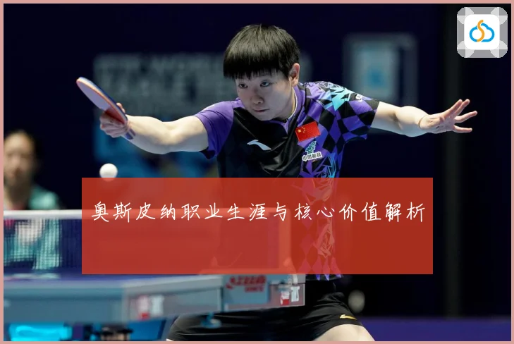 奥斯皮纳职业生涯与核心价值解析