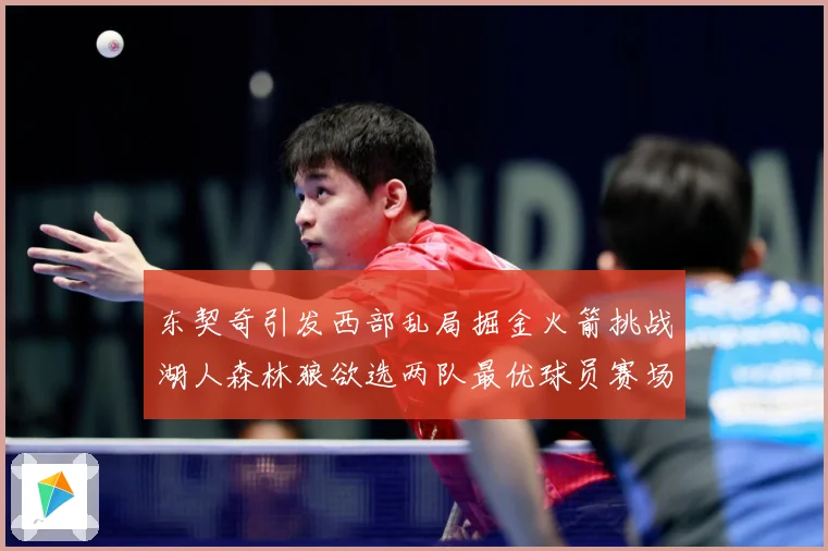 东契奇引发西部乱局掘金火箭挑战湖人森林狼欲选两队最优球员赛场复盘