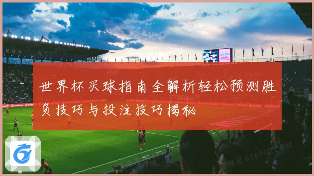 世界杯买球指南全解析轻松预测胜负技巧与投注技巧揭秘