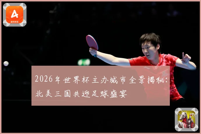 2026年世界杯主办城市全景揭秘：北美三国共迎足球盛宴