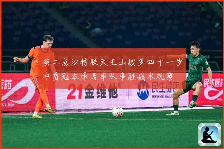明二点沙特联天王山战罗四十一岁冲首冠本泽马率队争胜战术观察