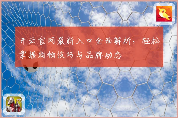 开云官网最新入口全面解析，轻松掌握购物技巧与品牌动态
