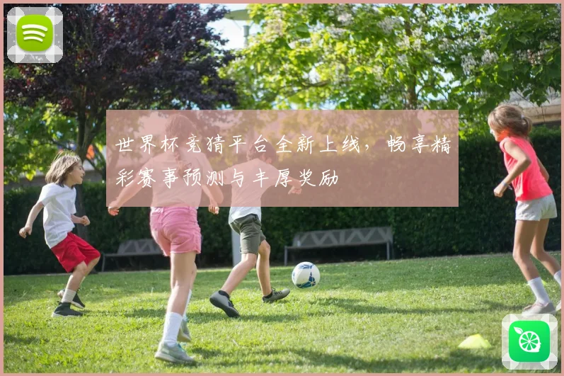 世界杯竞猜平台全新上线，畅享精彩赛事预测与丰厚奖励