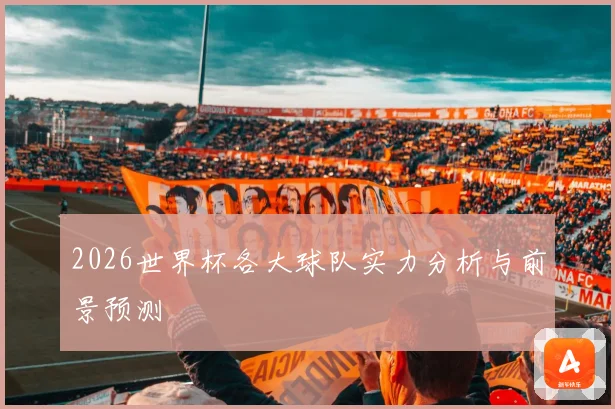 2026世界杯各大球队实力分析与前景预测