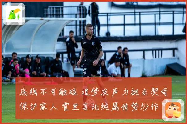 底线不可触碰 追梦发声力挺东契奇保护家人 霍里言论纯属借势炒作