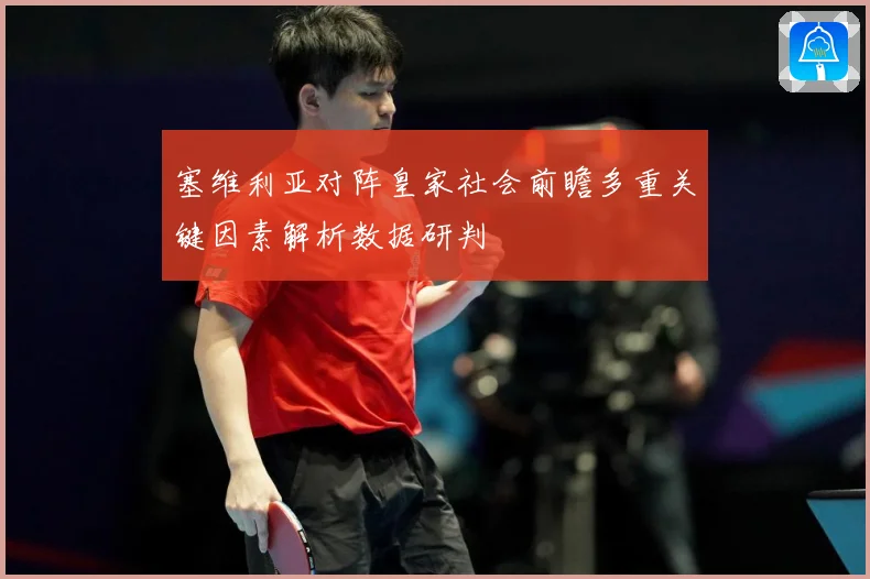 塞维利亚对阵皇家社会前瞻多重关键因素解析数据研判