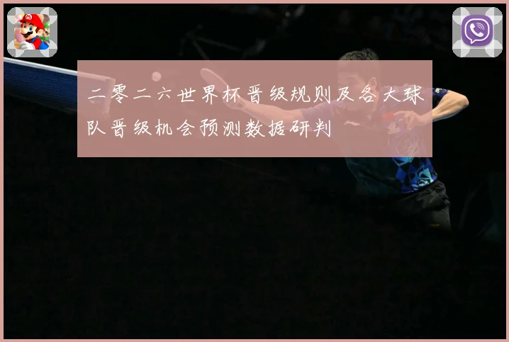二零二六世界杯晋级规则及各大球队晋级机会预测数据研判