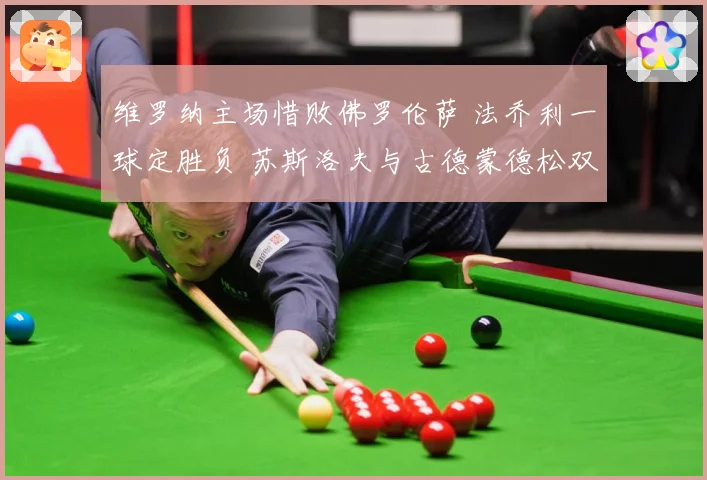 维罗纳主场惜败佛罗伦萨 法乔利一球定胜负 苏斯洛夫与古德蒙德松双双染红