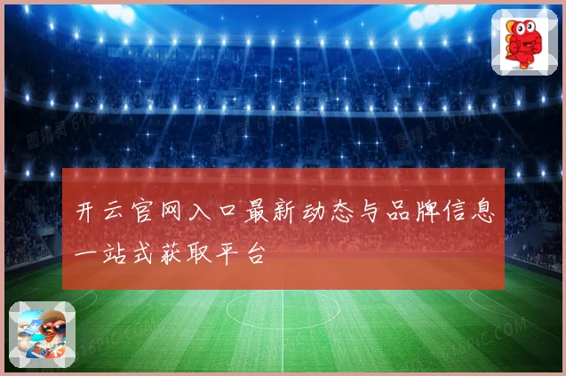 开云官网入口最新动态与品牌信息一站式获取平台