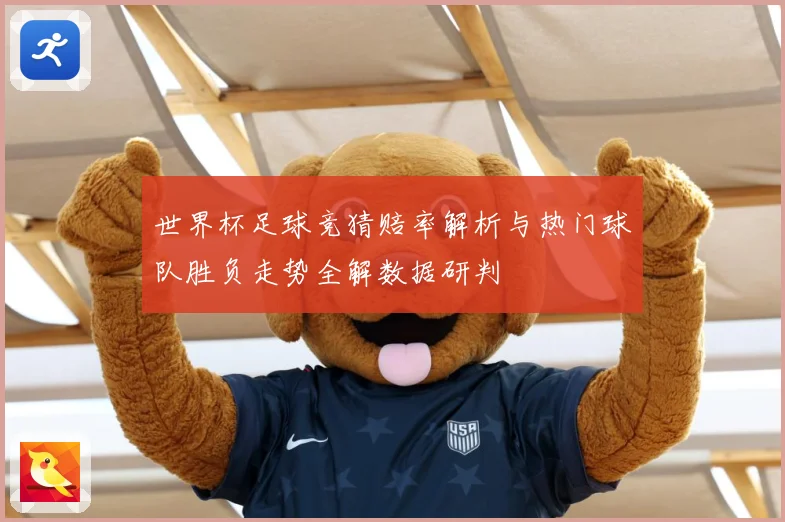 世界杯足球竞猜赔率解析与热门球队胜负走势全解数据研判