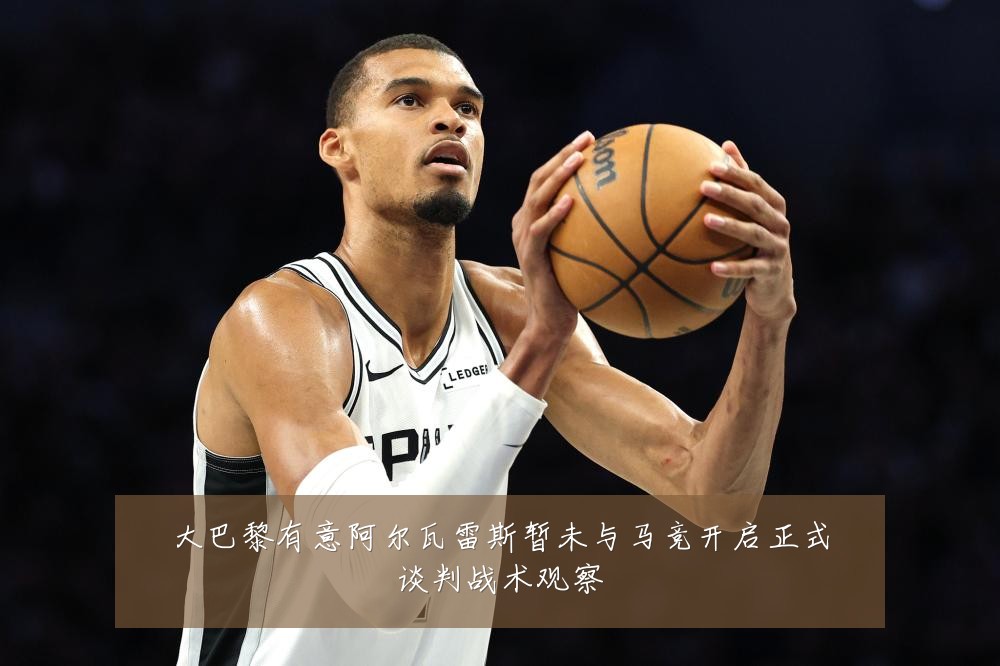 大巴黎有意阿尔瓦雷斯暂未与马竞开启正式谈判战术观察