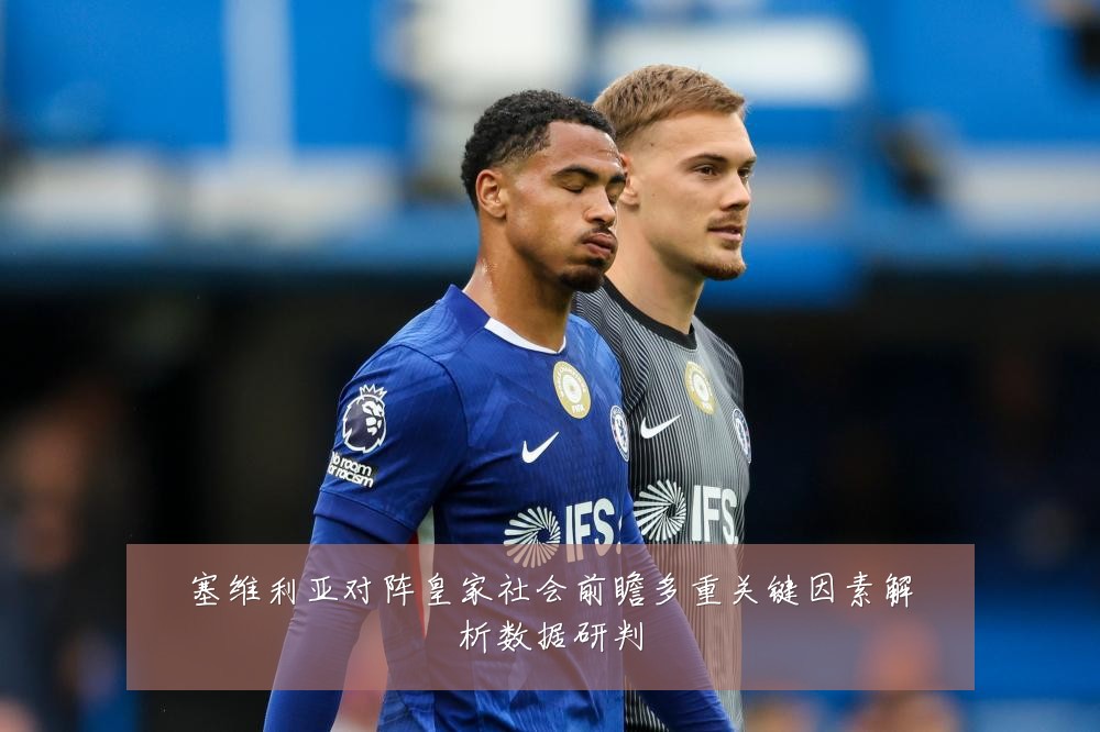 塞维利亚对阵皇家社会前瞻多重关键因素解析数据研判