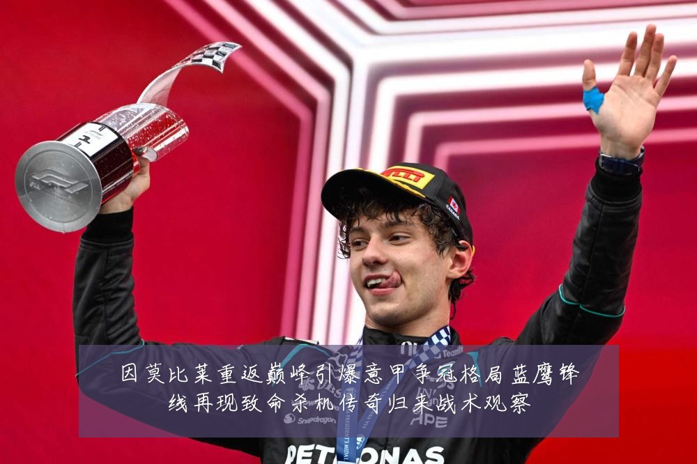 因莫比莱重返巅峰引爆意甲争冠格局蓝鹰锋线再现致命杀机传奇归来战术观察